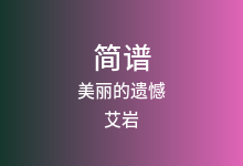 美丽的遗憾简谱_艾岩_E调歌曲简谱