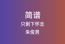 只剩下怀念简谱_朱俊男_C调歌曲简谱