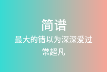 最大的错以为深深爱过简谱_常超凡_D调歌曲简谱