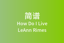 How Do I Live简谱_LeAnn Rimes_D调歌曲简谱