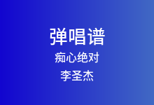 痴心绝对吉他谱_李圣杰_G调弹唱六线谱