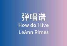 How do I live吉他谱_LeAnn Rimes_G调弹唱六线谱
