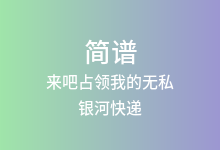 来吧占领我的无私简谱_银河快递_降G调歌曲简谱