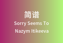 Sorry Seems To简谱_Nazym Itikeeva_降B调歌曲简谱