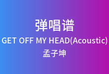 GET OFF MY HEAD(Acoustic)吉他谱_孟子坤_G调弹唱六线谱