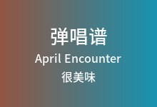 April Encounter吉他谱_很美味_G调弹唱六线谱(版本2)