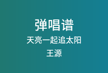 天亮一起追太阳吉他谱_王源_C调弹唱六线谱