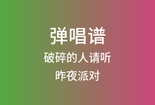 破碎的人请听吉他谱_昨夜派对_G调弹唱六线谱(版本3)