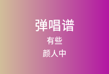 有些吉他谱_颜人中_G调弹唱六线谱(版本2)