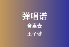 舍离去吉他谱_王子健_C调弹唱六线谱