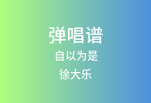 自以为是吉他谱_徐大乐_C调弹唱六线谱