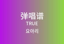 TRUE吉他谱_요아리_C调弹唱六线谱