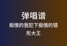 痴情的我犯下痴情的错吉他谱_彤大王_C调弹唱六线谱