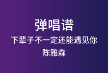 下辈子不一定还能遇见你吉他谱_陈雅森_G调弹唱六线谱(版本4)
