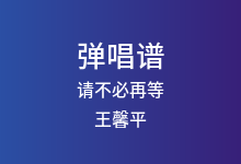 请不必再等吉他谱_王馨平_G调弹唱六线谱