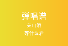 关山酒吉他谱_等什么君_C调弹唱六线谱
