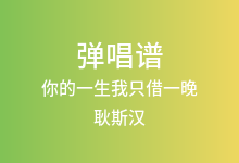 你的一生我只借一晚吉他谱_耿斯汉_C调弹唱六线谱