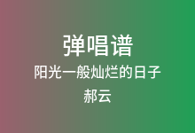 阳光一般灿烂的日子吉他谱_郝云_A调弹唱六线谱