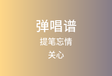 提笔忘情吉他谱_关心_C调弹唱六线谱(版本2)