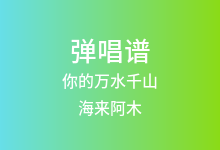 你的万水千山吉他谱_海来阿木_G调弹唱六线谱