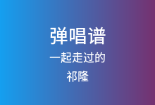 一起走过的吉他谱_祁隆_C调弹唱六线谱