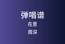 在意吉他谱_周深_G调弹唱六线谱(版本4)
