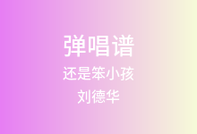 还是笨小孩吉他谱_刘德华/易烊千玺_C调弹唱六线谱(版本5)