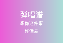 想你这件事吉他谱_许佳豪_G调弹唱六线谱(版本2)