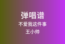 不爱我这件事吉他谱_王小帅_G调弹唱六线谱(版本3)