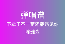 下辈子不一定还能遇见你吉他谱_陈雅森_G调弹唱六线谱(版本5)