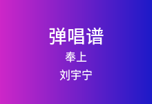 奉上吉他谱_刘宇宁_G调弹唱六线谱