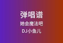 她会魔法吧吉他谱_DJ小鱼儿_G调弹唱六线谱(版本5)