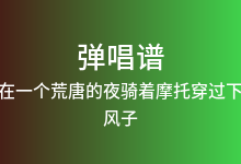 你必须在一个荒唐的夜骑着摩托穿过下雨的街吉他谱_风子_C调弹唱六线谱(版本2)
