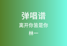 离开你皆是你吉他谱_林一_C调弹唱六线谱(版本2)