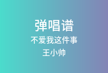 不爱我这件事吉他谱_王小帅_G调弹唱六线谱(版本5)