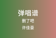 删了吧吉他谱_许佳豪_G调弹唱六线谱(版本7)
