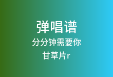 分分钟需要你吉他谱_甘草片r_C调弹唱六线谱