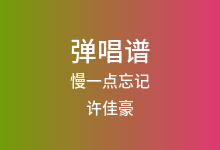 慢一点忘记吉他谱_许佳豪_G调弹唱六线谱(版本3)