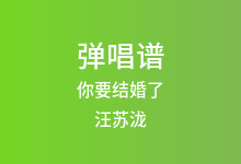 你要结婚了吉他谱_汪苏泷_C调弹唱六线谱(版本2)