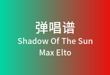 Shadow Of The Sun吉他谱_Max Elto_C调弹唱六线谱