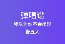 我以为你不会出现吉他谱_告五人_A调弹唱六线谱