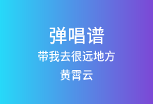 带我去很远地方吉他谱_黄霄云_C调弹唱六线谱