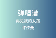 再见我的女孩吉他谱_许佳豪_G调弹唱六线谱(版本2)