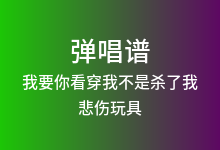 我要你看穿我不是杀了我吉他谱_悲伤玩具_G调弹唱六线谱