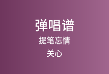 提笔忘情吉他谱_关心_C调弹唱六线谱(版本3)