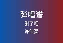 删了吧吉他谱_许佳豪_G调弹唱六线谱(版本9)