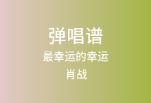 最幸运的幸运吉他谱_肖战_C调弹唱六线谱(版本2)