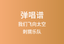 我们飞向太空吉他谱_刺猬乐队_C调弹唱六线谱