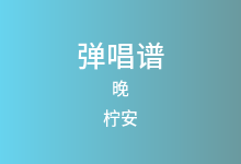 晚吉他谱_柠安_G调弹唱六线谱
