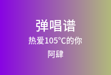 热爱105℃的你吉他谱_阿肆_G调弹唱六线谱(版本3)